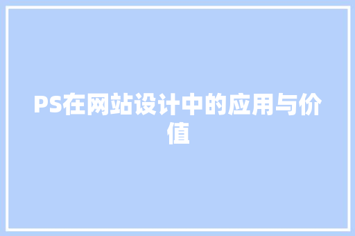 PS在网站设计中的应用与价值 PS在网站设计中的应用与价值 百度SEO