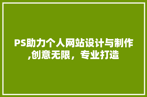 PS助力个人网站设计与制作,创意无限，专业打造 PS助力个人网站设计与制作,创意无限，专业打造 网站建设公司