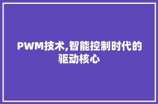PWM技术,智能控制时代的驱动核心 PWM技术,智能控制时代的驱动核心 百度SEO
