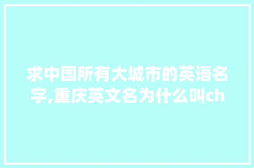 求中国所有大城市的英语名字,重庆英文名为什么叫chunking。 求中国所有大城市的英语名字,重庆英文名为什么叫chunking。 百度SEO