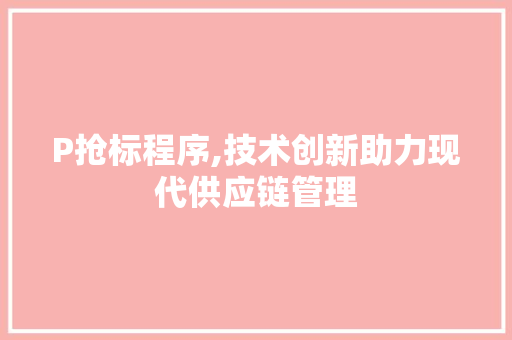 P抢标程序,技术创新助力现代供应链管理 P抢标程序,技术创新助力现代供应链管理 百度SEO