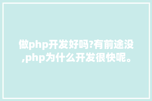 做php开发好吗?有前途没,php为什么开发很快呢。 做php开发好吗?有前途没,php为什么开发很快呢。 网站建设公司