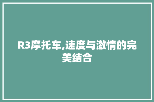 R3摩托车,速度与激情的完美结合 R3摩托车,速度与激情的完美结合 搜狗SEO