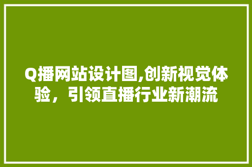 Q播网站设计图,创新视觉体验，引领直播行业新潮流 Q播网站设计图,创新视觉体验，引领直播行业新潮流 神马SEO