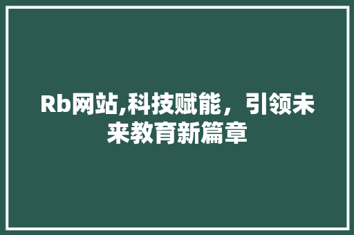 Rb网站,科技赋能，引领未来教育新篇章 Rb网站,科技赋能，引领未来教育新篇章 必应SEO