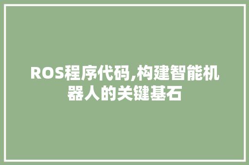 ROS程序代码,构建智能机器人的关键基石 ROS程序代码,构建智能机器人的关键基石 SEO关键词