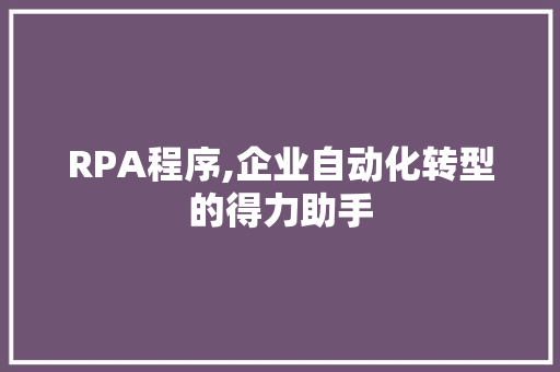RPA程序,企业自动化转型的得力助手 RPA程序,企业自动化转型的得力助手 神马SEO