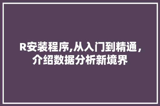 R安装程序,从入门到精通，介绍数据分析新境界 R安装程序,从入门到精通，介绍数据分析新境界 搜狗SEO