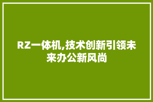 RZ一体机,技术创新引领未来办公新风尚 RZ一体机,技术创新引领未来办公新风尚 神马SEO