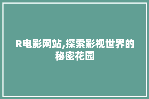 R电影网站,探索影视世界的秘密花园 R电影网站,探索影视世界的秘密花园 搜狗SEO