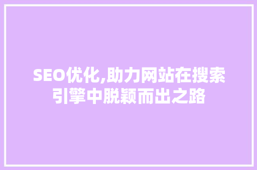 SEO优化,助力网站在搜索引擎中脱颖而出之路 SEO优化,助力网站在搜索引擎中脱颖而出之路 神马SEO