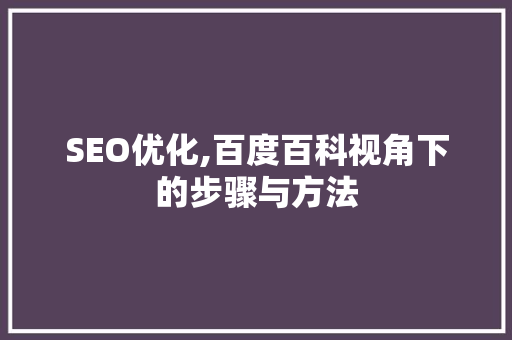 SEO优化,百度百科视角下的步骤与方法 SEO优化,百度百科视角下的步骤与方法 神马SEO