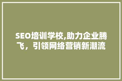 SEO培训学校,助力企业腾飞，引领网络营销新潮流 SEO培训学校,助力企业腾飞，引领网络营销新潮流 百度SEO