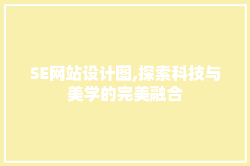 SE网站设计图,探索科技与美学的完美融合 SE网站设计图,探索科技与美学的完美融合 搜狗SEO