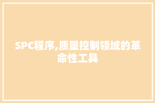 SPC程序,质量控制领域的革命性工具 SPC程序,质量控制领域的革命性工具 神马SEO