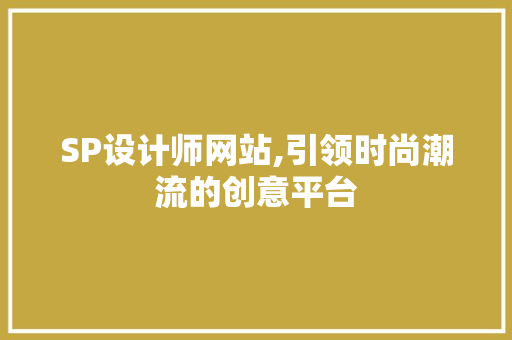 SP设计师网站,引领时尚潮流的创意平台 SP设计师网站,引领时尚潮流的创意平台 神马SEO