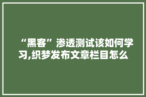 “黑客”渗透测试该如何学习,织梦发布文章栏目怎么不显示。 “黑客”渗透测试该如何学习,织梦发布文章栏目怎么不显示。 网站建设公司