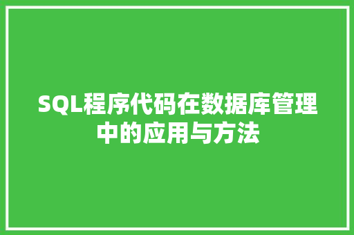SQL程序代码在数据库管理中的应用与方法 SQL程序代码在数据库管理中的应用与方法 SEO关键词