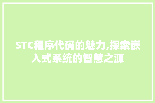 STC程序代码的魅力,探索嵌入式系统的智慧之源 STC程序代码的魅力,探索嵌入式系统的智慧之源 网站建设公司