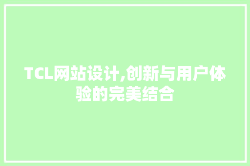 TCL网站设计,创新与用户体验的完美结合 TCL网站设计,创新与用户体验的完美结合 百度SEO