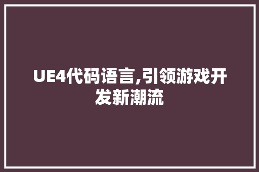 UE4代码语言,引领游戏开发新潮流 UE4代码语言,引领游戏开发新潮流 必应SEO