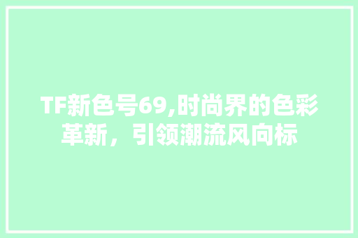 TF新色号69,时尚界的色彩革新，引领潮流风向标 TF新色号69,时尚界的色彩革新，引领潮流风向标 网站建设公司