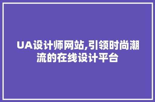 UA设计师网站,引领时尚潮流的在线设计平台 UA设计师网站,引领时尚潮流的在线设计平台 必应SEO