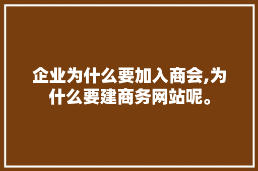 企业为什么要加入商会,为什么要建商务网站呢。 企业为什么要加入商会,为什么要建商务网站呢。 神马SEO