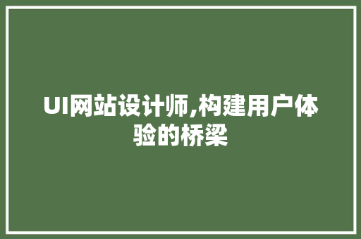 UI网站设计师,构建用户体验的桥梁 UI网站设计师,构建用户体验的桥梁 搜狗SEO