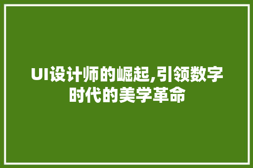 UI设计师的崛起,引领数字时代的美学革命 UI设计师的崛起,引领数字时代的美学革命 SEO关键词