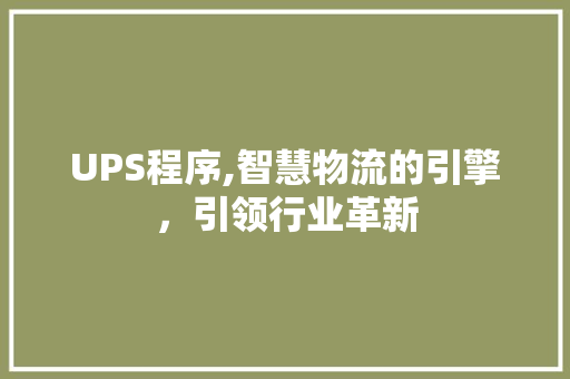 UPS程序,智慧物流的引擎，引领行业革新 UPS程序,智慧物流的引擎，引领行业革新 必应SEO