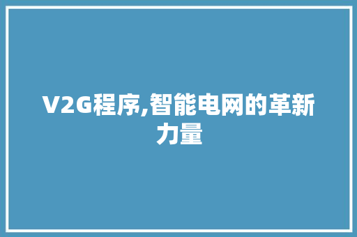 V2G程序,智能电网的革新力量 V2G程序,智能电网的革新力量 必应SEO