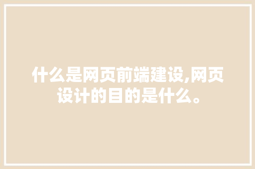 什么是网页前端建设,网页设计的目的是什么。 什么是网页前端建设,网页设计的目的是什么。 百度SEO