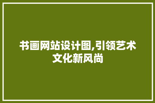 书画网站设计图,引领艺术文化新风尚 书画网站设计图,引领艺术文化新风尚 必应SEO