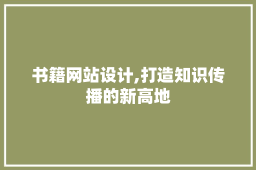 书籍网站设计,打造知识传播的新高地 书籍网站设计,打造知识传播的新高地 神马SEO