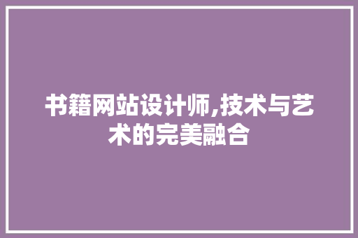 书籍网站设计师,技术与艺术的完美融合 书籍网站设计师,技术与艺术的完美融合 神马SEO
