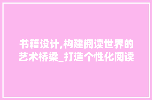 书籍设计,构建阅读世界的艺术桥梁_打造个性化阅读体验的方法 书籍设计,构建阅读世界的艺术桥梁_打造个性化阅读体验的方法 百度SEO