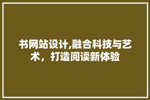 书网站设计,融合科技与艺术，打造阅读新体验 书网站设计,融合科技与艺术，打造阅读新体验 SEO关键词