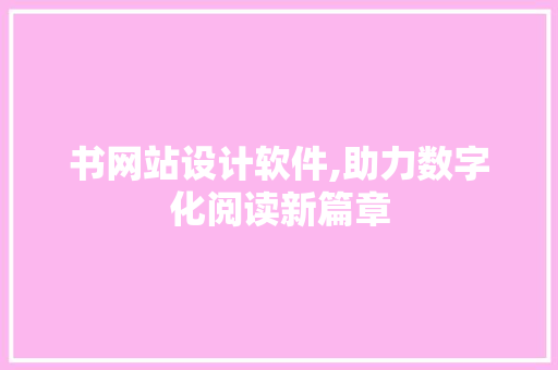 书网站设计软件,助力数字化阅读新篇章 书网站设计软件,助力数字化阅读新篇章 百度SEO