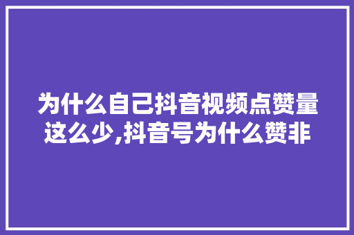 为什么自己抖音视频点赞量这么少,抖音号为什么赞非常少呢。 为什么自己抖音视频点赞量这么少,抖音号为什么赞非常少呢。 神马SEO