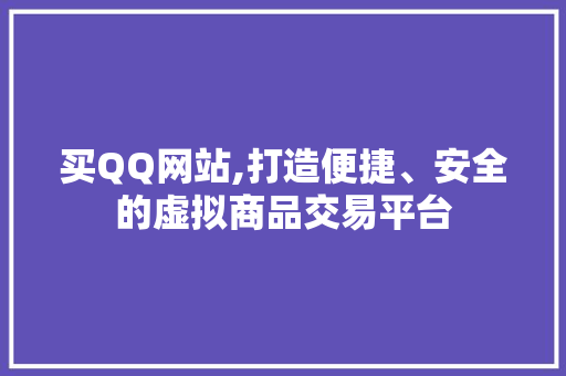 买QQ网站,打造便捷、安全的虚拟商品交易平台 买QQ网站,打造便捷、安全的虚拟商品交易平台 必应SEO