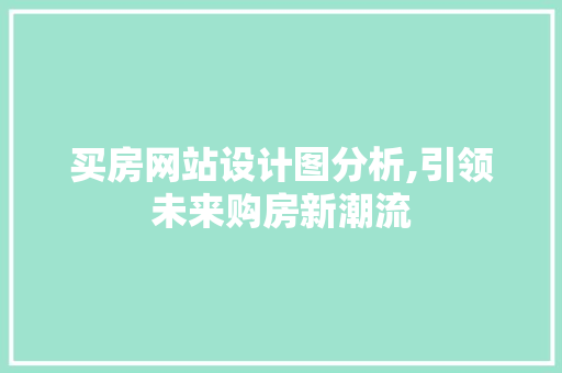 买房网站设计图分析,引领未来购房新潮流 买房网站设计图分析,引领未来购房新潮流 SEO关键词