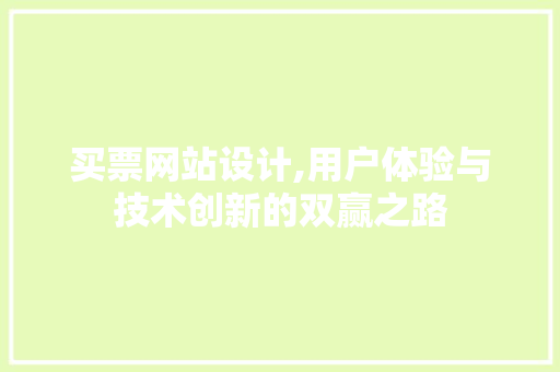 买票网站设计,用户体验与技术创新的双赢之路 买票网站设计,用户体验与技术创新的双赢之路 网站建设公司