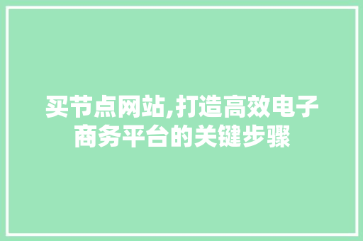 买节点网站,打造高效电子商务平台的关键步骤 买节点网站,打造高效电子商务平台的关键步骤 SEO关键词