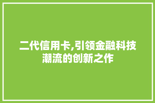 二代信用卡,引领金融科技潮流的创新之作 二代信用卡,引领金融科技潮流的创新之作 百度SEO