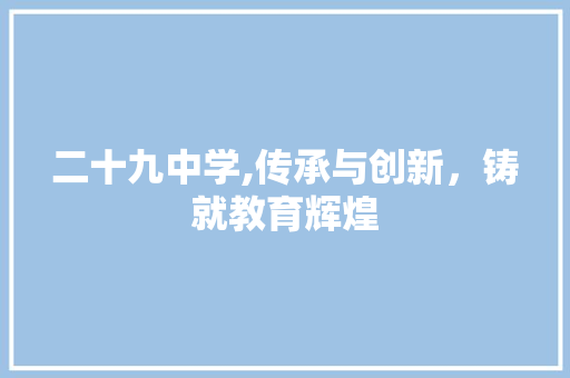 二十九中学,传承与创新，铸就教育辉煌 二十九中学,传承与创新，铸就教育辉煌 必应SEO