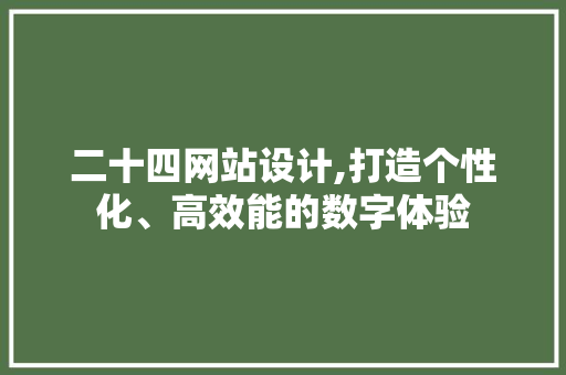 二十四网站设计,打造个性化、高效能的数字体验 二十四网站设计,打造个性化、高效能的数字体验 百度SEO