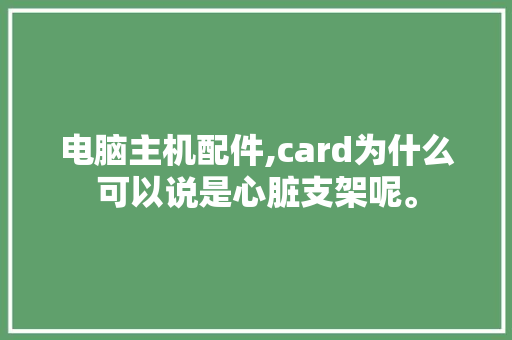 电脑主机配件,card为什么可以说是心脏支架呢。 电脑主机配件,card为什么可以说是心脏支架呢。 搜狗SEO