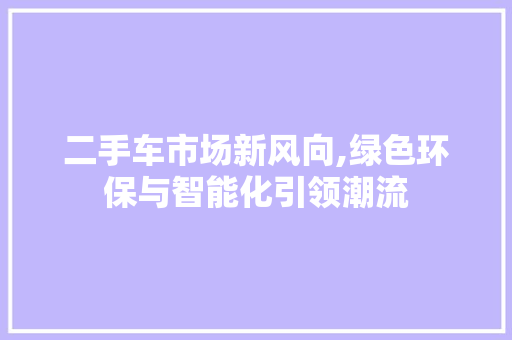 二手车市场新风向,绿色环保与智能化引领潮流 二手车市场新风向,绿色环保与智能化引领潮流 必应SEO