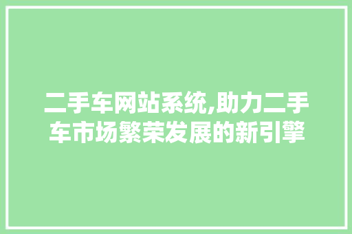 二手车网站系统,助力二手车市场繁荣发展的新引擎 二手车网站系统,助力二手车市场繁荣发展的新引擎 百度SEO